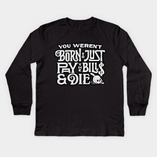 You Weren't Born to just Pay the Bills & Die Kids Long Sleeve T-Shirt